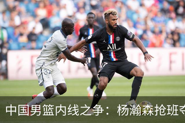 中国男篮内线之争：杨瀚森抢班夺权，徐昕焦泊乔延续宿命之战
