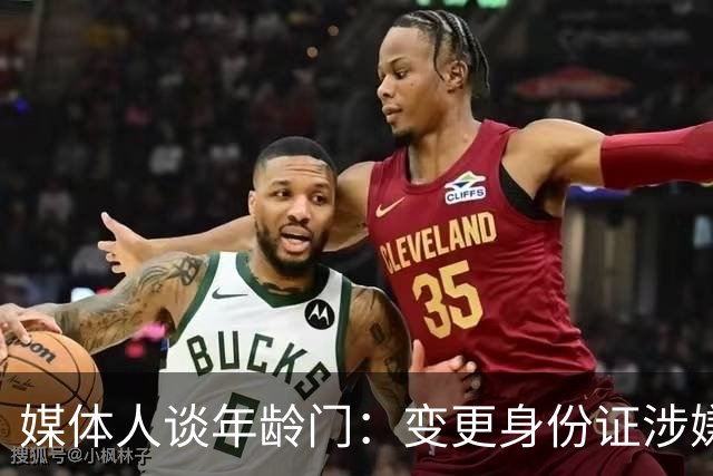 媒体人谈年龄门：变更身份证涉嫌违法 但不在篮协处置职权之内