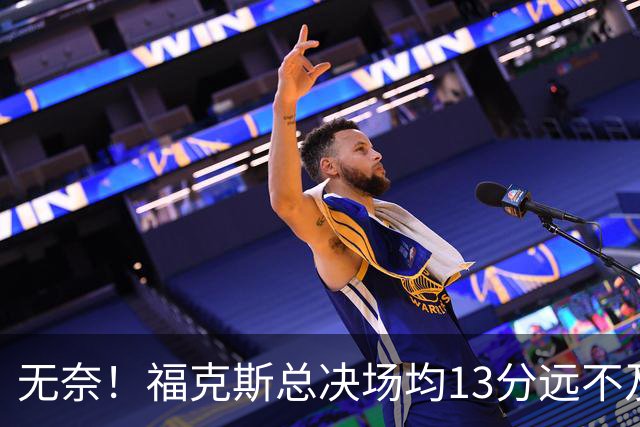 无奈！福克斯总决场均13分远不及预期 砸2.29亿其实就要他关键球